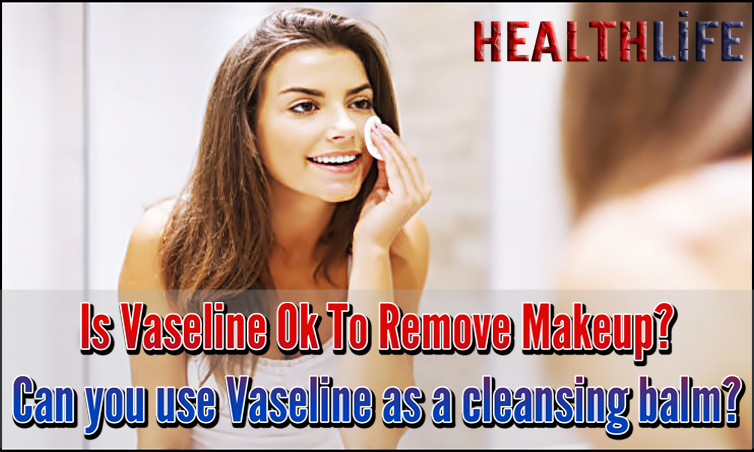 Is Vaseline Ok To Remove Makeup