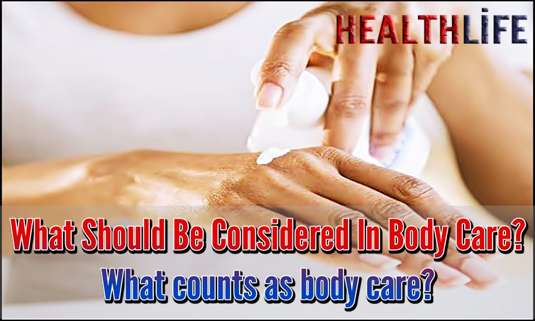 What Should Be Considered In Body Care