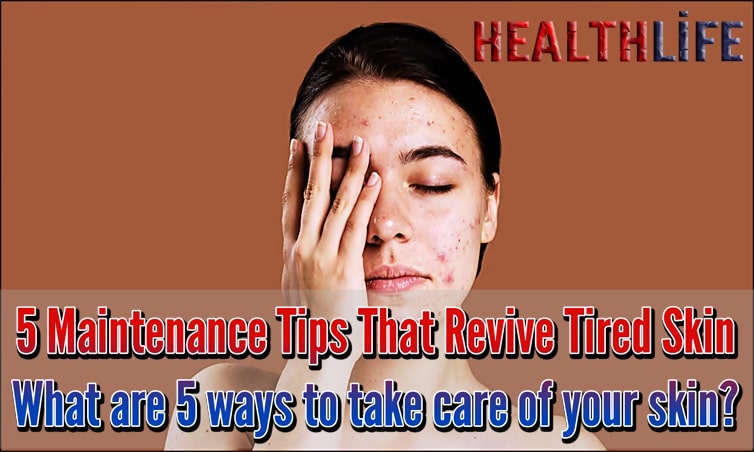 5 Maintenance Tips That Revive Tired Skin