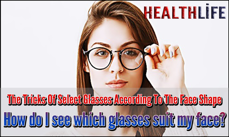 The Tricks Of Select Glasses According To The Face Shape