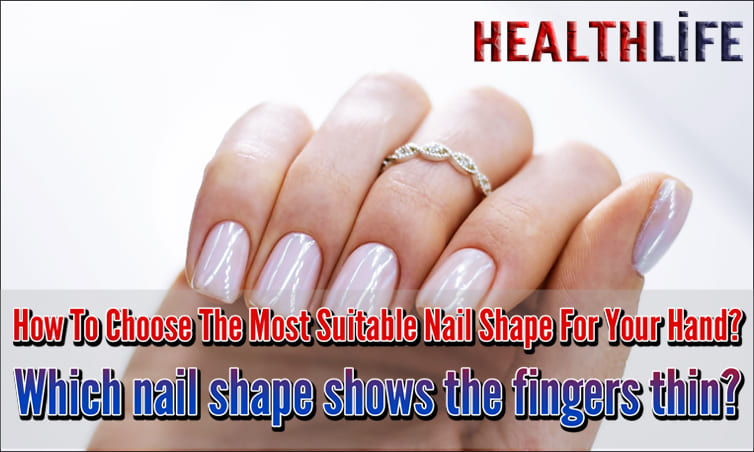 How To Choose The Most Suitable Nail Shape For Your Hand