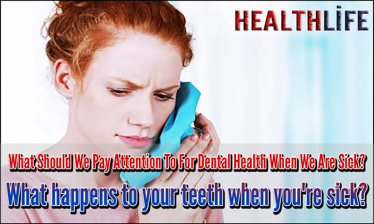 What Should We Pay Attention To For Dental Health When We Are Sick